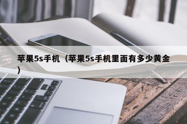 苹果5s手机(苹果5s手机里面有多少黄金)