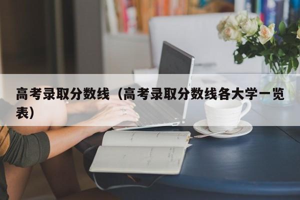 高考录取分数线(高考录取分数线各大学一览表)