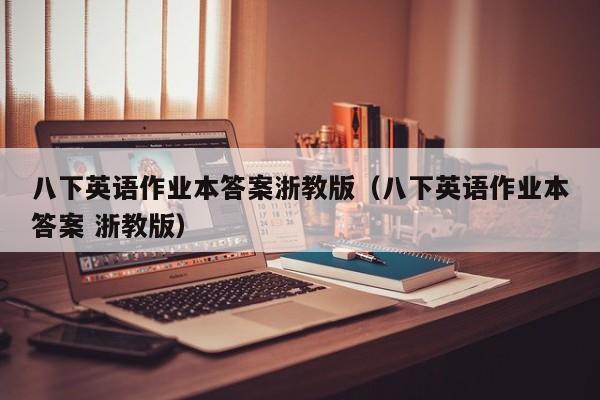 八下英语作业本答案浙教版(八下英语作业本答案 浙教版)